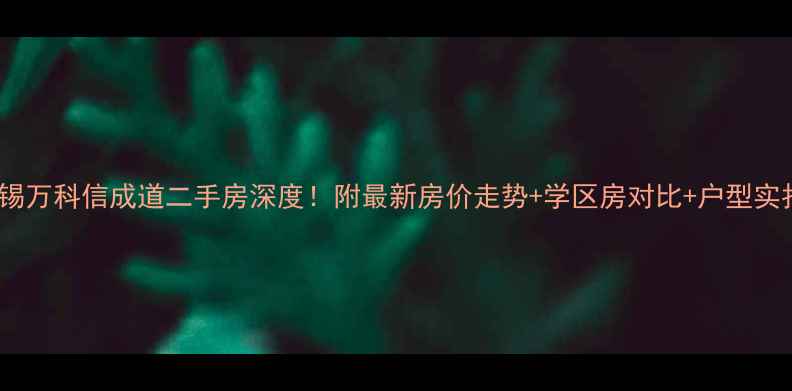 图片 无锡万科信成道二手房深度！附最新房价走势+学区房对比+户型实拍2