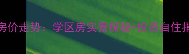 图片 无锡东映山河二手房房价走势：学区房实景探秘+投资自住指南（附购房全攻略）