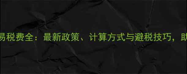 图片 无锡二手房交易税费全：最新政策、计算方式与避税技巧，助你省下数万元