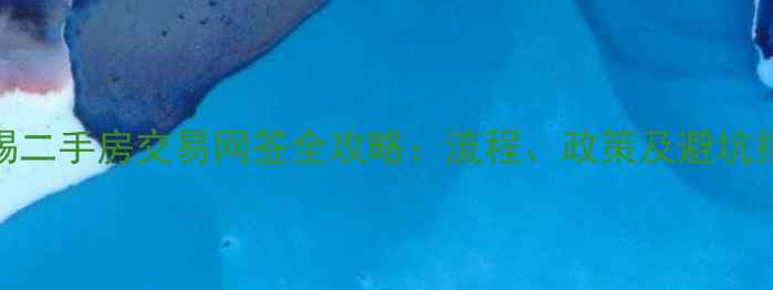 图片 无锡二手房交易网签全攻略：流程、政策及避坑指南