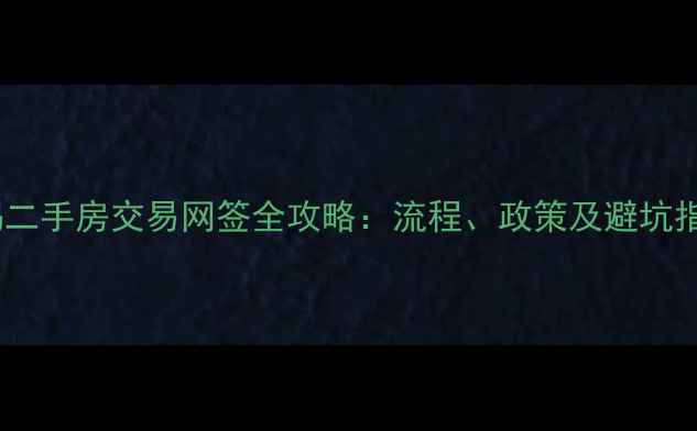 图片 无锡二手房交易网签全攻略：流程、政策及避坑指南1