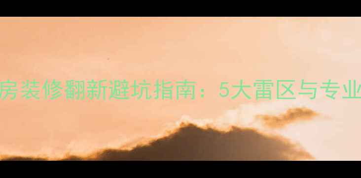 图片 无锡二手房装修翻新避坑指南：5大雷区与专业改造方案