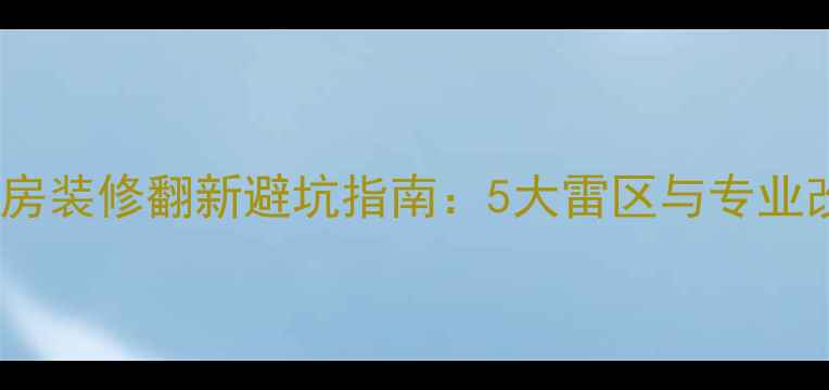 图片 无锡二手房装修翻新避坑指南：5大雷区与专业改造方案1