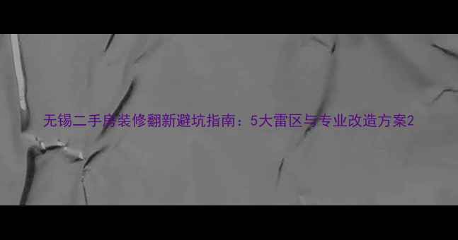 图片 无锡二手房装修翻新避坑指南：5大雷区与专业改造方案2