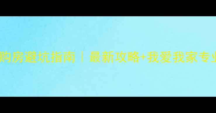 图片 无锡二手房购房避坑指南｜最新攻略+我爱我家专业团队推荐1