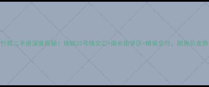图片 无锡南闸紫竹苑二手房深度探秘！地铁23号线交汇+南长街学区+精装交付，附房价走势与选房攻略