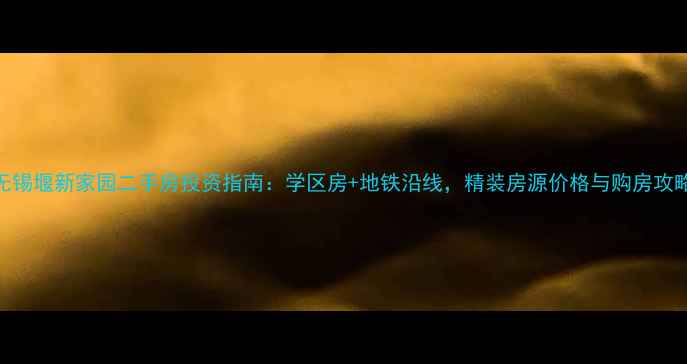 图片 无锡堰新家园二手房投资指南：学区房+地铁沿线，精装房源价格与购房攻略