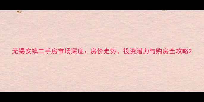 图片 无锡安镇二手房市场深度：房价走势、投资潜力与购房全攻略2