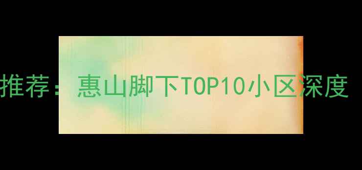 图片 无锡惠山二手房推荐：惠山脚下TOP10小区深度（附最新房价）1