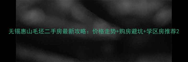 图片 无锡惠山毛坯二手房最新攻略：价格走势+购房避坑+学区房推荐2
