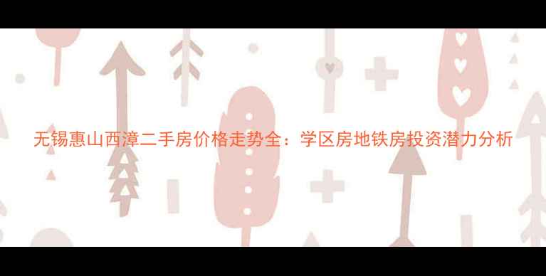 图片 无锡惠山西漳二手房价格走势全：学区房地铁房投资潜力分析