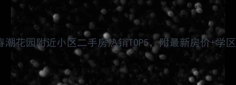 图片 无锡春潮花园附近小区二手房热销TOP5，附最新房价+学区攻略1