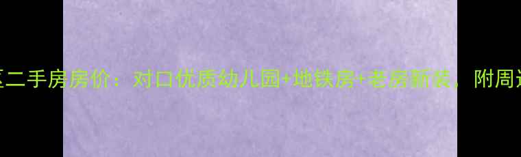 图片 无锡横街小区二手房房价：对口优质幼儿园+地铁房+老房新装，附周边配套全攻略