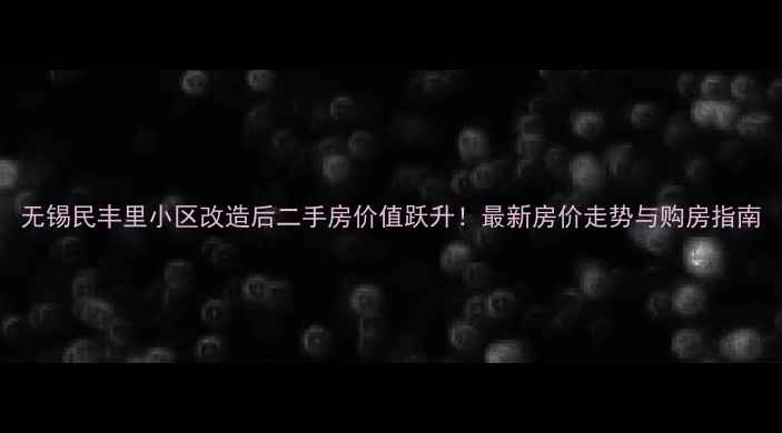 图片 无锡民丰里小区改造后二手房价值跃升！最新房价走势与购房指南
