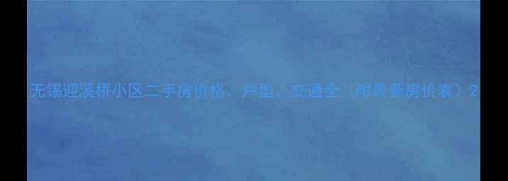 图片 无锡迎溪桥小区二手房价格、户型、交通全（附最新房价表）2