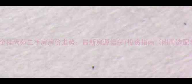 图片 无锡金桂尚苑二手房房价走势：最新房源信息+投资指南（附周边配套）1