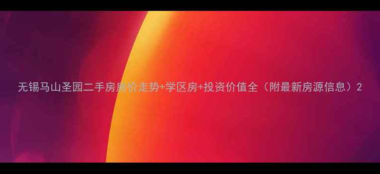 图片 无锡马山圣园二手房房价走势+学区房+投资价值全（附最新房源信息）2