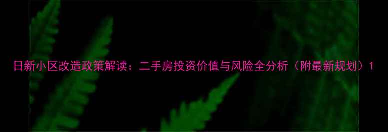 图片 日新小区改造政策解读：二手房投资价值与风险全分析（附最新规划）1