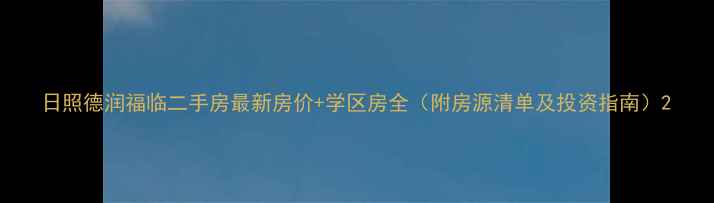 图片 日照德润福临二手房最新房价+学区房全（附房源清单及投资指南）2