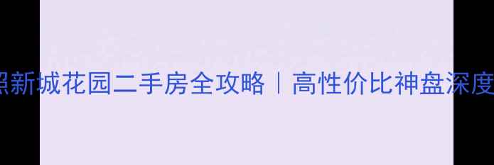 图片 日照新城花园二手房全攻略｜高性价比神盘深度🏠1