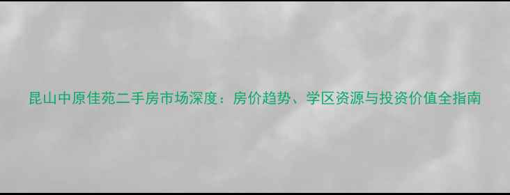图片 昆山中原佳苑二手房市场深度：房价趋势、学区资源与投资价值全指南