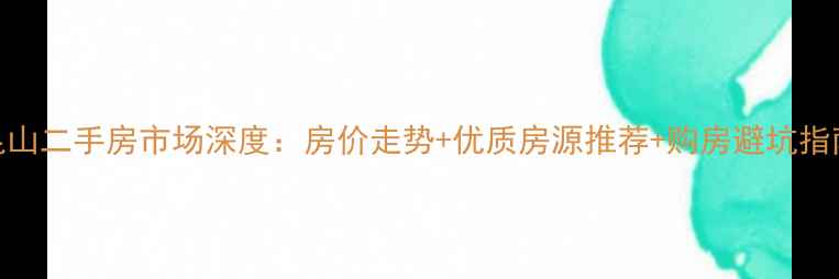 图片 昆山二手房市场深度：房价走势+优质房源推荐+购房避坑指南