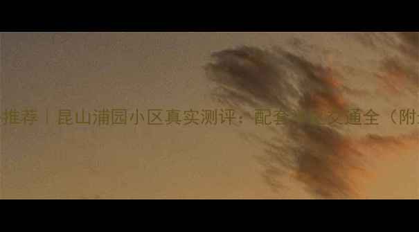 图片 昆山二手房推荐｜昆山浦园小区真实测评：配套学区交通全（附最新房价）