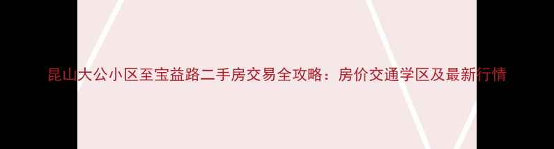 图片 昆山大公小区至宝益路二手房交易全攻略：房价交通学区及最新行情