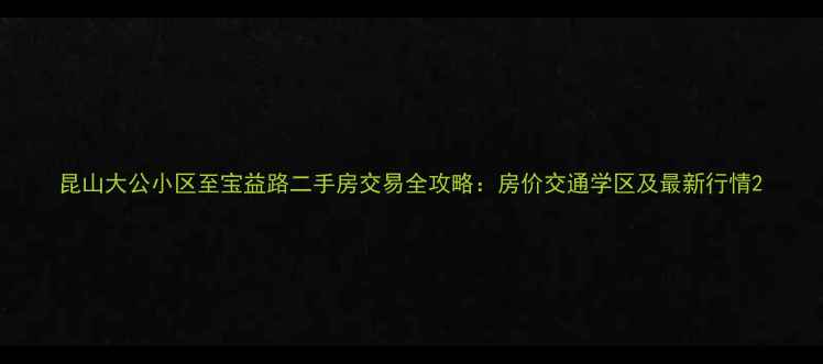 图片 昆山大公小区至宝益路二手房交易全攻略：房价交通学区及最新行情2