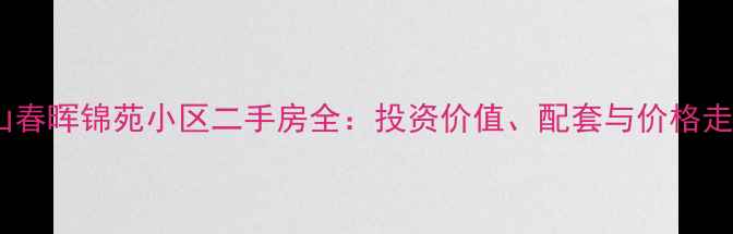 图片 昆山春晖锦苑小区二手房全：投资价值、配套与价格走势2