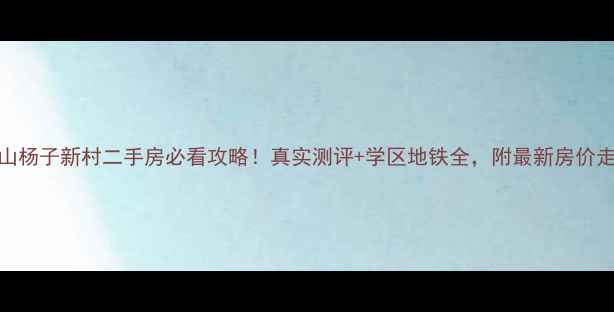 图片 昆山杨子新村二手房必看攻略！真实测评+学区地铁全，附最新房价走势