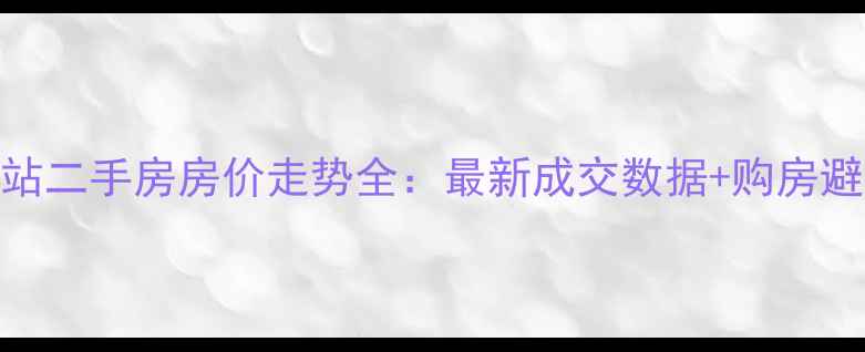 图片 昆山游站二手房房价走势全：最新成交数据+购房避坑指南
