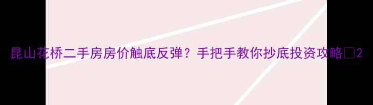 图片 昆山花桥二手房房价触底反弹？手把手教你抄底投资攻略💰2