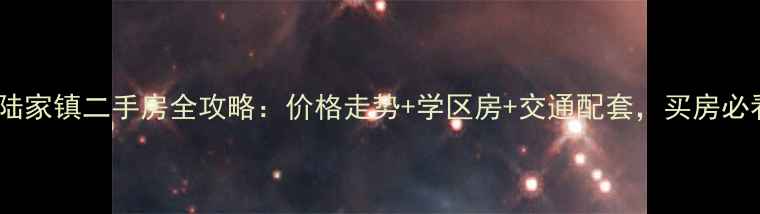 图片 昆山陆家镇二手房全攻略：价格走势+学区房+交通配套，买房必看！1