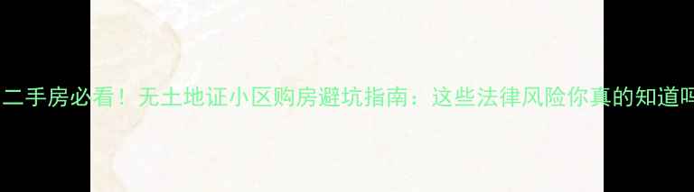 图片 昆明二手房必看！无土地证小区购房避坑指南：这些法律风险你真的知道吗？1