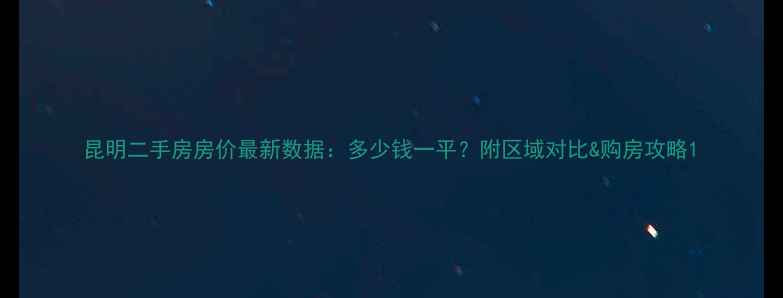 图片 昆明二手房房价最新数据：多少钱一平？附区域对比&购房攻略1