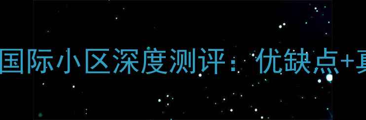 图片 昆明二手房推荐｜红星国际小区深度测评：优缺点+真实业主评价+购房指南