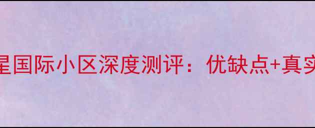 图片 昆明二手房推荐｜红星国际小区深度测评：优缺点+真实业主评价+购房指南2