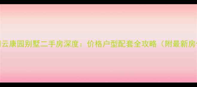图片 昆明云康园别墅二手房深度：价格户型配套全攻略（附最新房价）