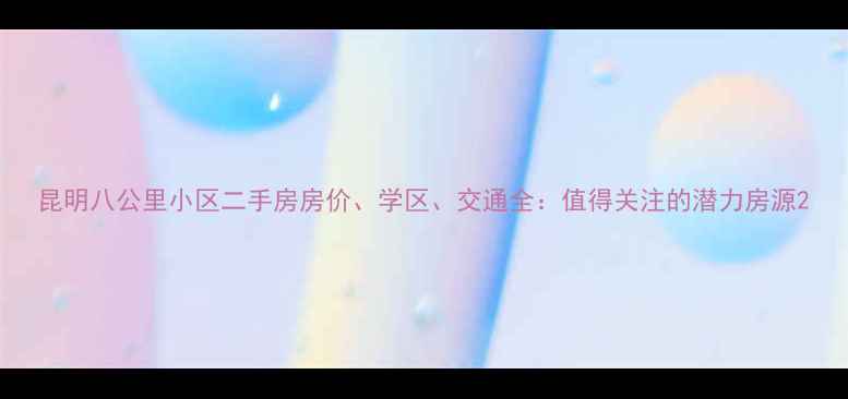 图片 昆明八公里小区二手房房价、学区、交通全：值得关注的潜力房源2