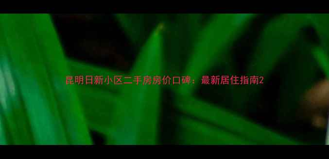 图片 昆明日新小区二手房房价口碑：最新居住指南2