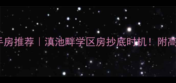 图片 昆明滇池境界二手房推荐｜滇池畔学区房抄底时机！附高性价比房源清单1