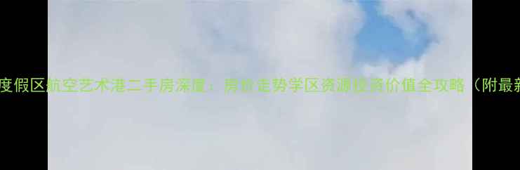 图片 昆明滇池度假区航空艺术港二手房深度：房价走势学区资源投资价值全攻略（附最新数据）1