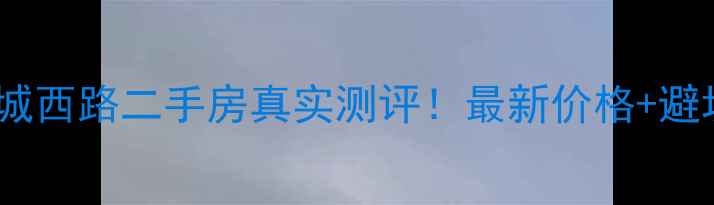 图片 昆明环城西路二手房真实测评！最新价格+避坑指南2