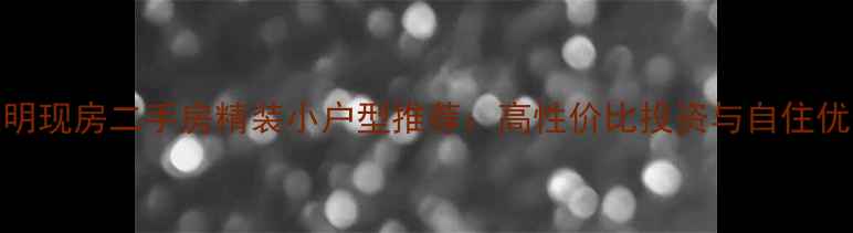 图片 昆明现房二手房精装小户型推荐：高性价比投资与自住优选