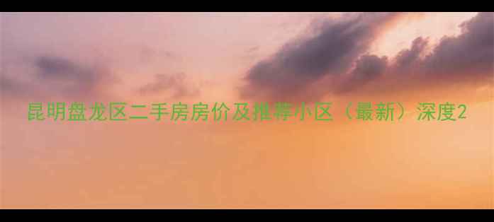 图片 昆明盘龙区二手房房价及推荐小区（最新）深度2