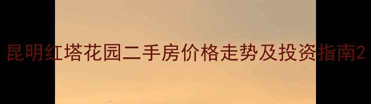 图片 昆明红塔花园二手房价格走势及投资指南2