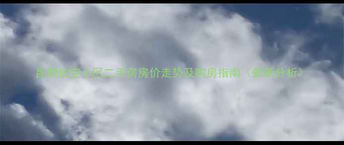 图片 昆明航空小区二手房房价走势及购房指南（最新分析）