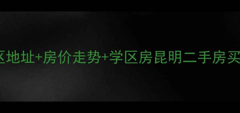 图片 昆明远洋风景小区地址+房价走势+学区房昆明二手房买家的必看指南！2