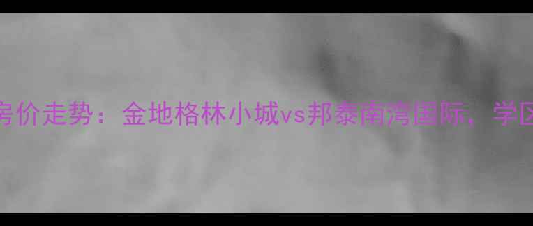 图片 昆明金瓦路二手房房价走势：金地格林小城vs邦泰南湾国际，学区房哪个更值得买？